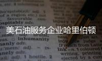 美石油服務(wù)企業(yè)哈里伯頓第三季度凈利潤(rùn)翻一番