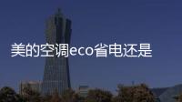 美的空調eco省電還是舒睡省電?（美的空調eco省電嗎）