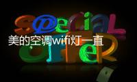 美的空調wifi燈一直閃手機搜索不到信號