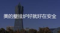 美的壁掛爐好就好在安全耐用