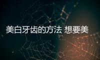 美白牙齒的方法 想要美白牙齒這些妙招別錯(cuò)過