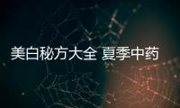 美白秘方大全 夏季中藥美白秘方大全