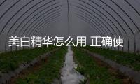 美白精華怎么用 正確使用方法