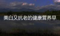 美白又抗老的健康營養早餐