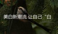 美白新潮流 讓自己“白”得更潮流