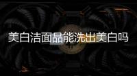 美白潔面品能洗出美白嗎