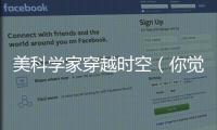 美科學家穿越時空（你覺得是異想天開嗎）