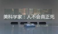 美科學家：人不會真正死亡而是進入另一個宇宙