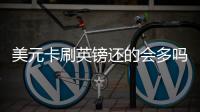 美元卡刷英鎊還的會(huì)多嗎與美元卡刷人民幣匯率是多少的原因