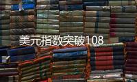 美元指數突破108