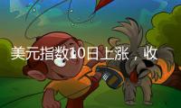 美元指數(shù)10日上漲，收于106.400
