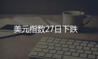 美元指數27日下跌