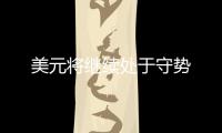 美元將繼續處于守勢