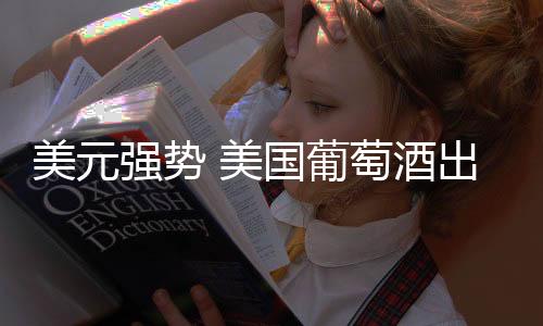 美元強勢 美國葡萄酒出口受影響