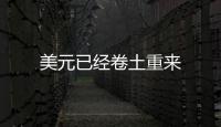 美元已經卷土重來