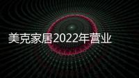 美克家居2022年營業收入44.96億元 主營業務收入實現逆勢增長