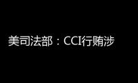 美司法部：CCI行賄涉40余中國(guó)企業(yè)近180萬(wàn)美元