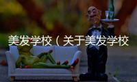 美發(fā)學校（關于美發(fā)學校的基本情況說明介紹）