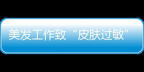 美發工作致“皮膚過敏” 確診卻為皮膚結核