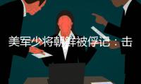 美軍少將朝鮮被俘記：擊毀一輛T34，找水跌下山坡，林中躲藏36天