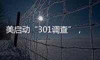 美啟動“301調查”，對中美經貿影響幾何？
