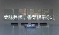 美味養顏，香菜根帶你走進健康的世界