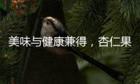 美味與健康兼得，杏仁果帶來的全新能量！