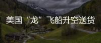 美國(guó)“龍”飛船升空送貨給國(guó)際空間站