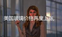 美國玻璃價格再度上漲,國際動態