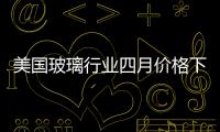 美國玻璃行業四月價格下跌0.1％,市場研究