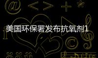 美國環(huán)保署發(fā)布抗氧劑1076新使用規(guī)則