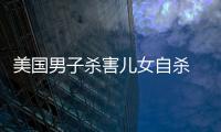 美國男子殺害兒女自殺 6歲女兒和半歲兒子父親節(jié)慘死
