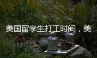 美國留學(xué)生打工時間，美國留學(xué)生打工
