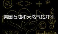美國石油和天然氣鉆井平臺總量降至41年來最低水平