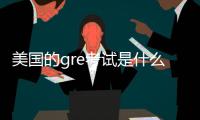 美國的gre考試是什么 美國gre是什么考試