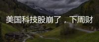 美國科技股崩了，下周財報就很關鍵了