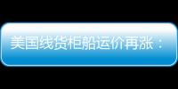 美國線貨柜船運價再漲：較去年提高約五成