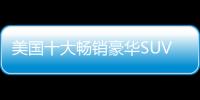美國十大暢銷豪華SUV 第一竟是它