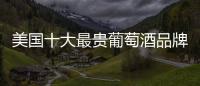 美國十大最貴葡萄酒品牌