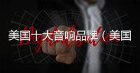 美國十大音響品牌（美國音響品牌大全）