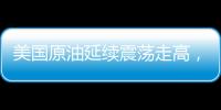 美國原油延續震蕩走高，供應擔憂繼續支撐油價