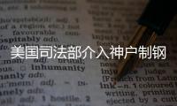 美國司法部介入神戶制鋼所造假調查
