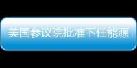 美國(guó)參議院批準(zhǔn)下任能源部長(zhǎng)人選