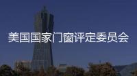 美國(guó)國(guó)家門窗評(píng)定委員會(huì)成立住宅組件建模工作小組,行業(yè)資訊