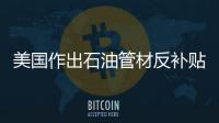 美國作出石油管材反補貼第二次日落復審終裁