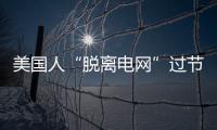 美國人“脫離電網(wǎng)”過節(jié)能生活