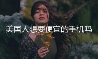 美國(guó)人想要便宜的手機(jī)嗎