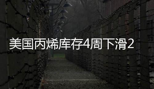 美國(guó)丙烯庫(kù)存4周下滑20% 創(chuàng)16個(gè)月新低