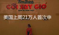美國上周21萬人首次申領失業(yè)救濟金