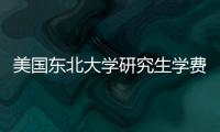 美國東北大學(xué)研究生學(xué)費(fèi)大概多少？ 美國東北大學(xué)學(xué)費(fèi)多少一年